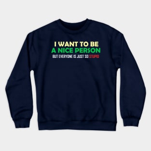 I Want To Be A Nice Nerson But Every One Is Just So Stupid Crewneck Sweatshirt